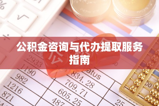 崇礼公积金咨询与代办提取服务指南