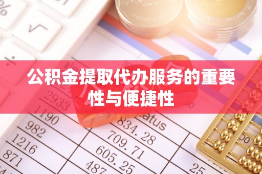 崇礼公积金提取代办服务的重要性与便捷性