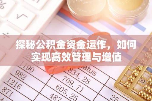 崇礼探秘公积金资金运作，如何实现高效管理与增值