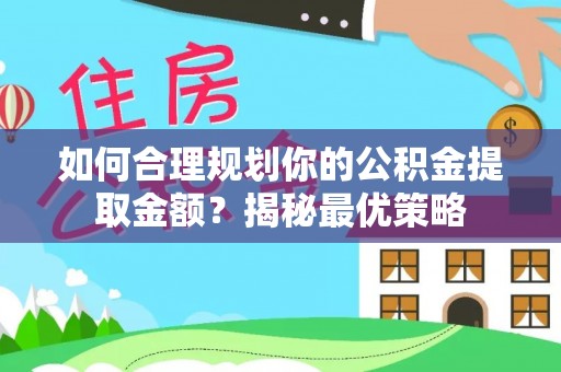 崇礼如何合理规划你的公积金提取金额？揭秘最优策略