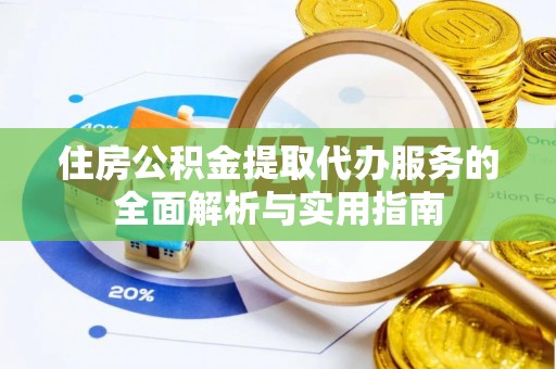 崇礼住房公积金提取代办服务的全面解析与实用指南