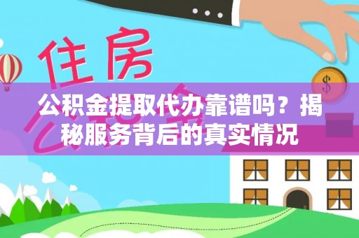 崇礼公积金提取代办靠谱吗？揭秘服务背后的真实情况