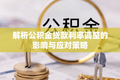 崇礼解析公积金贷款利率调整的影响与应对策略