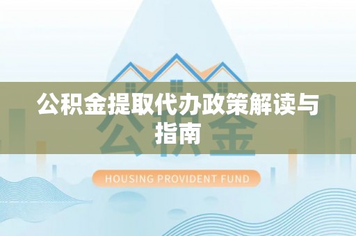 崇礼公积金提取代办政策解读与指南
