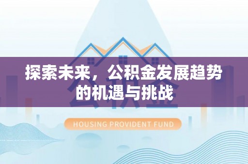 崇礼探索未来，公积金发展趋势的机遇与挑战