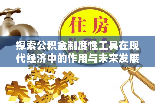 崇礼探索公积金制度性工具在现代经济中的作用与未来发展趋势