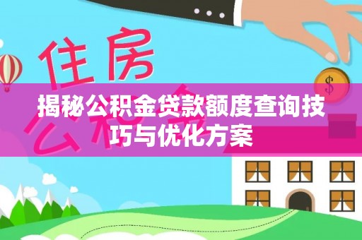崇礼揭秘公积金贷款额度查询技巧与优化方案