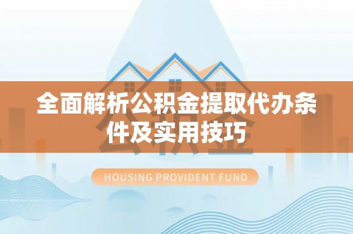 崇礼全面解析公积金提取代办条件及实用技巧