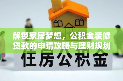 崇礼解锁家居梦想，公积金装修贷款的申请攻略与理财规划