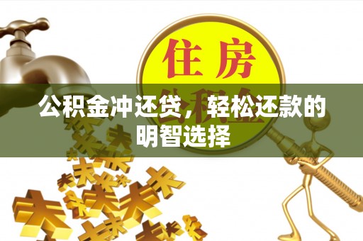 崇礼公积金冲还贷，轻松还款的明智选择