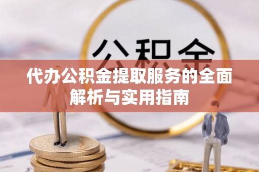 崇礼代办公积金提取服务的全面解析与实用指南