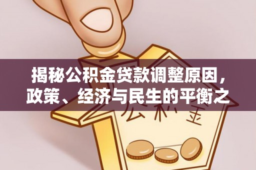 崇礼揭秘公积金贷款调整原因，政策、经济与民生的平衡之道