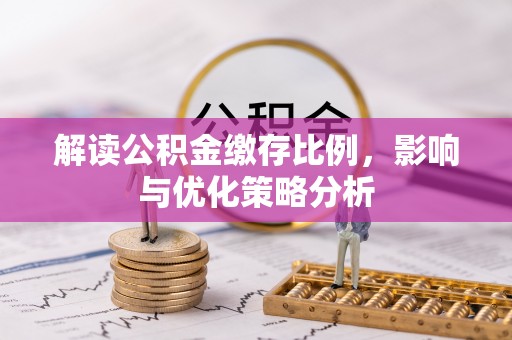 崇礼解读公积金缴存比例，影响与优化策略分析