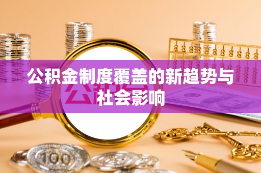 崇礼公积金制度覆盖的新趋势与社会影响