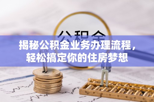 崇礼揭秘公积金业务办理流程，轻松搞定你的住房梦想