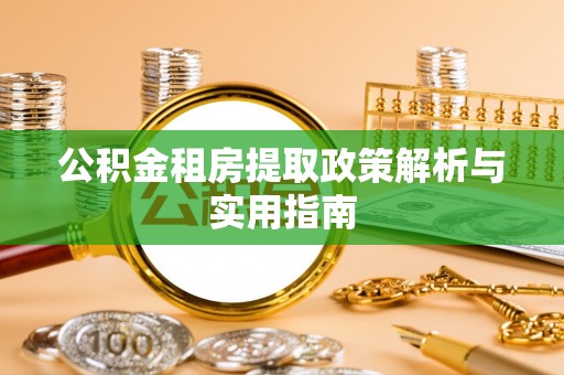 崇礼公积金租房提取政策解析与实用指南