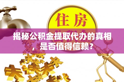 崇礼揭秘公积金提取代办的真相，是否值得信赖？