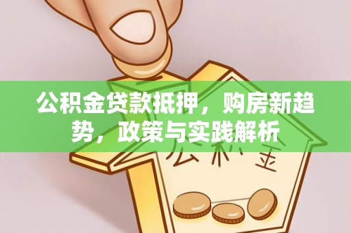 崇礼公积金贷款抵押，购房新趋势，政策与实践解析