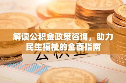 崇礼解读公积金政策咨询，助力民生福祉的全面指南