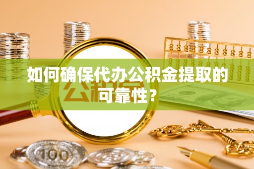 崇礼如何确保代办公积金提取的可靠性？