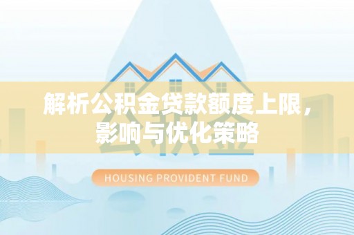 崇礼解析公积金贷款额度上限，影响与优化策略