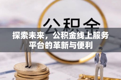 崇礼探索未来，公积金线上服务平台的革新与便利