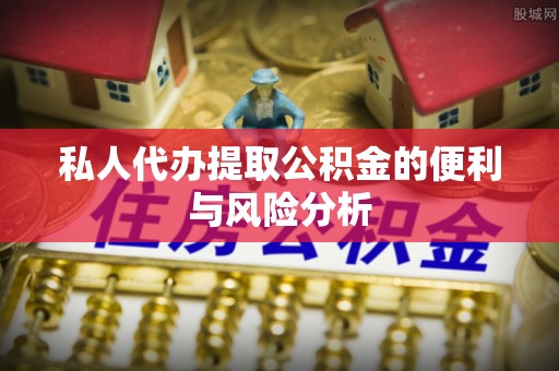 崇礼私人代办提取公积金的便利与风险分析