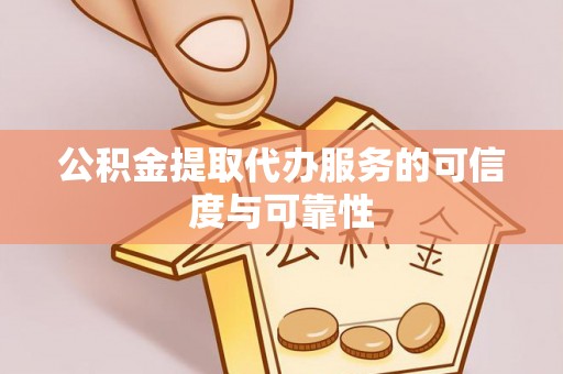崇礼公积金提取代办服务的可信度与可靠性