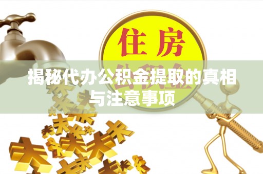崇礼揭秘代办公积金提取的真相与注意事项