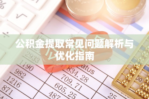 崇礼公积金提取常见问题解析与优化指南