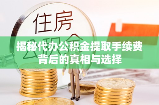 崇礼揭秘代办公积金提取手续费背后的真相与选择