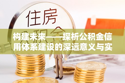 崇礼构建未来——探析公积金信用体系建设的深远意义与实践路径