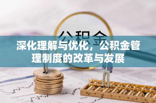 崇礼深化理解与优化，公积金管理制度的改革与发展