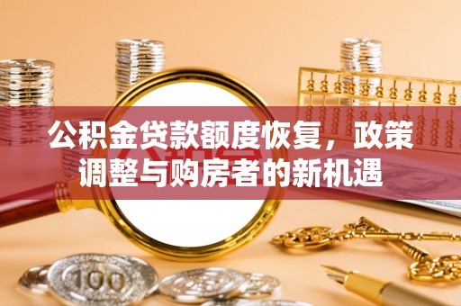 崇礼公积金贷款额度恢复，政策调整与购房者的新机遇