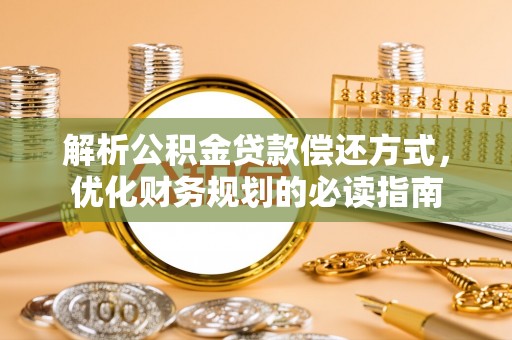 崇礼解析公积金贷款偿还方式，优化财务规划的必读指南