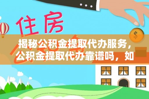 崇礼揭秘公积金提取代办服务，公积金提取代办靠谱吗，如何选择值得信赖的平台？