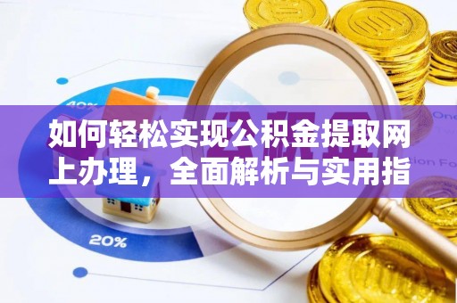 崇礼如何轻松实现公积金提取网上办理，全面解析与实用指南