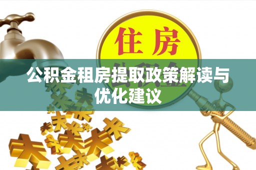 崇礼公积金租房提取政策解读与优化建议