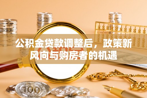 崇礼公积金贷款调整后，政策新风向与购房者的机遇