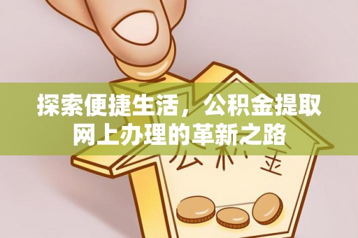崇礼探索便捷生活，公积金提取网上办理的革新之路