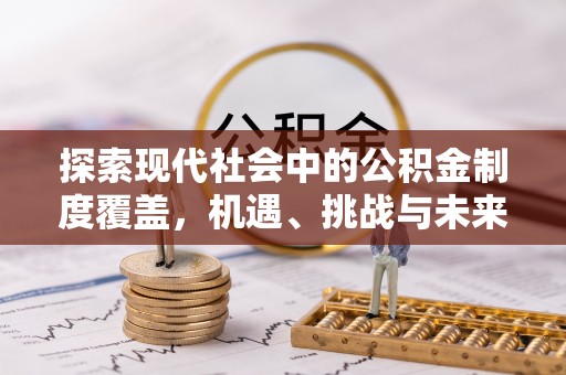 崇礼探索现代社会中的公积金制度覆盖，机遇、挑战与未来展望