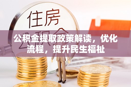 崇礼公积金提取政策解读，优化流程，提升民生福祉