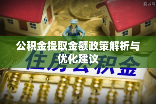 崇礼公积金提取金额政策解析与优化建议