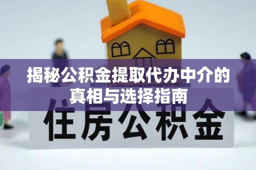 崇礼揭秘公积金提取代办中介的真相与选择指南