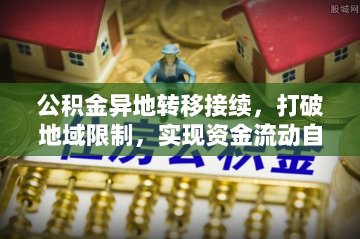 崇礼公积金异地转移接续，打破地域限制，实现资金流动自由