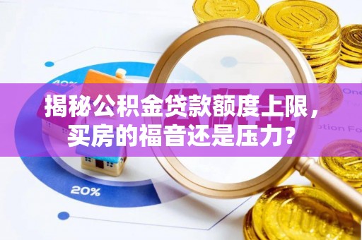 崇礼揭秘公积金贷款额度上限，买房的福音还是压力？
