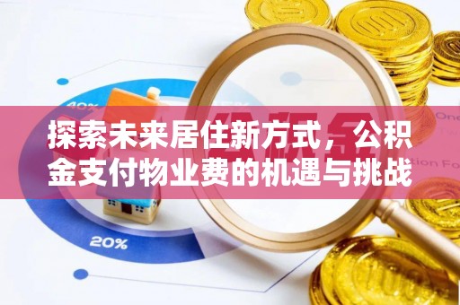 崇礼探索未来居住新方式，公积金支付物业费的机遇与挑战