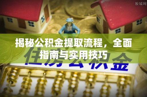 崇礼揭秘公积金提取流程，全面指南与实用技巧
