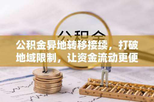 崇礼公积金异地转移接续，打破地域限制，让资金流动更便捷