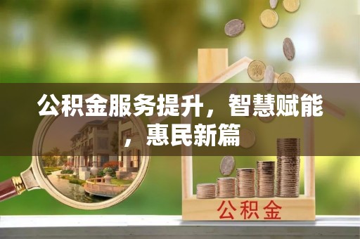 崇礼公积金服务提升，智慧赋能，惠民新篇